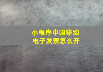 小程序中国移动 电子发票怎么开